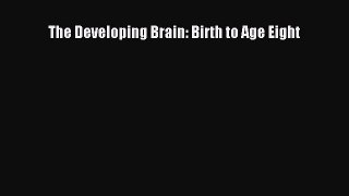 Read Book The Developing Brain: Birth to Age Eight E-Book Free