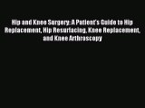 Read Hip and Knee Surgery: A Patient's Guide to Hip Replacement Hip Resurfacing Knee Replacement