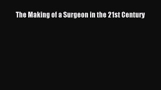 Read The Making of a Surgeon in the 21st Century PDF Online