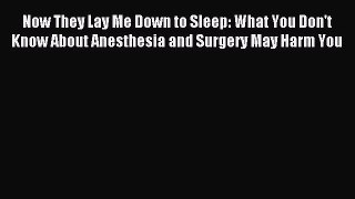 Read Now They Lay Me Down to Sleep: What You Don't Know About Anesthesia and Surgery May Harm