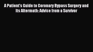 Read A Patient's Guide to Coronary Bypass Surgery and Its Aftermath: Advice from a Survivor
