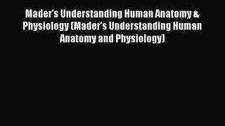 Read Mader's Understanding Human Anatomy & Physiology (Mader's Understanding Human Anatomy