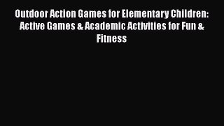 Read Outdoor Action Games for Elementary Children: Active Games & Academic Activities for Fun