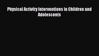 Read Physical Activity Interventions in Children and Adolescents Ebook Free