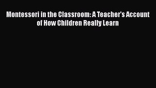 Read Book Montessori in the Classroom: A Teacher's Account of How Children Really Learn Ebook