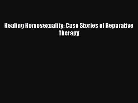 Free Full [PDF] Downlaod Healing Homosexuality: Case Stories of Reparative Therapy# Full