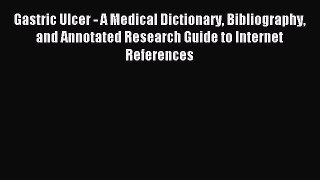 Read Gastric Ulcer - A Medical Dictionary Bibliography and Annotated Research Guide to Internet