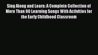 Read Book Sing Along and Learn: A Complete Collection of More Than 80 Learning Songs With Activities