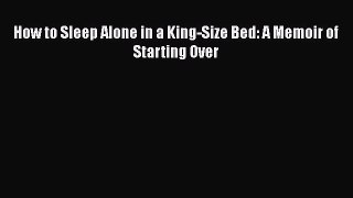 [PDF] How to Sleep Alone in a King-Size Bed: A Memoir of Starting Over E-Book Free