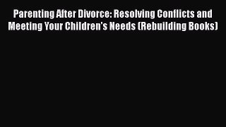 [Read] Parenting After Divorce: Resolving Conflicts and Meeting Your Children's Needs (Rebuilding