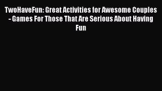 [Download] TwoHaveFun: Great Activities for Awesome Couples  - Games For Those That Are Serious