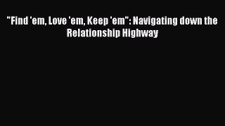 [Read] Find 'em Love 'em Keep 'em: Navigating down the Relationship Highway ebook textbooks