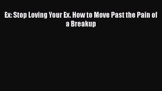 [PDF] Ex: Stop Loving Your Ex. How to Move Past the Pain of a Breakup Ebook PDF