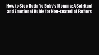 [Read] How to Stop Hatin Yo Baby's Momma: A Spiritual and Emotional Guide for Non-custodial