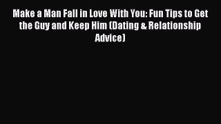 [Read] Make a Man Fall in Love With You: Fun Tips to Get the Guy and Keep Him (Dating & Relationship