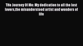 [Download] THe Journey Of Me: My dedication to all the lost loversthe misunderstood artist