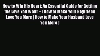 [Read] How to Win His Heart: An Essential Guide for Getting the Love You Want ~ ( How to Make