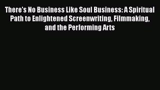 [Download] There's No Business Like Soul Business: A Spiritual Path to Enlightened Screenwriting