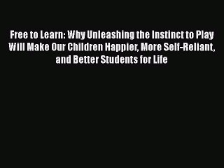 Read Book Free to Learn: Why Unleashing the Instinct to Play Will Make Our Children Happier