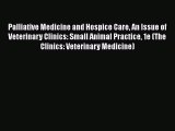 Read Palliative Medicine and Hospice Care An Issue of Veterinary Clinics: Small Animal Practice