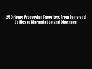Read 250 Home Preserving Favorites: From Jams and Jellies to Marmalades and Chutneys Ebook
