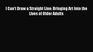 Download I Can't Draw a Straight Line: Bringing Art Into the Lives of Older Adults PDF Free