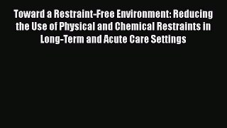 Read Toward a Restraint-Free Environment: Reducing the Use of Physical and Chemical Restraints