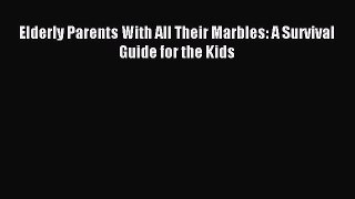Read Elderly Parents With All Their Marbles: A Survival Guide for the Kids Ebook Free