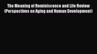 Download The Meaning of Reminiscence and Life Review (Perspectives on Aging and Human Development)