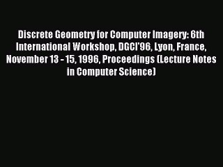 Read Discrete Geometry for Computer Imagery: 6th International Workshop DGCI'96 Lyon France