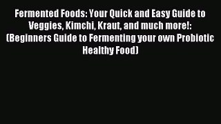 Read Fermented Foods: Your Quick and Easy Guide to Veggies Kimchi Kraut and much more!: (Beginners