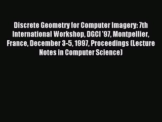 Read Discrete Geometry for Computer Imagery: 7th International Workshop DGCI '97 Montpellier