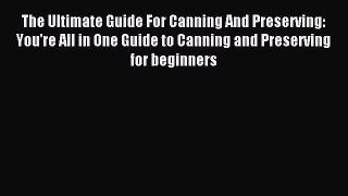 Read The Ultimate Guide For Canning And Preserving: You're All in One Guide to Canning and