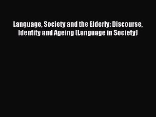 Download Language Society and the Elderly: Discourse Identity and Ageing (Language in Society)