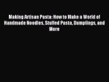 Read Making Artisan Pasta: How to Make a World of Handmade Noodles Stuffed Pasta Dumplings