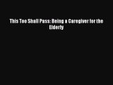 Read This Too Shall Pass: Being a Caregiver for the Elderly Ebook Free