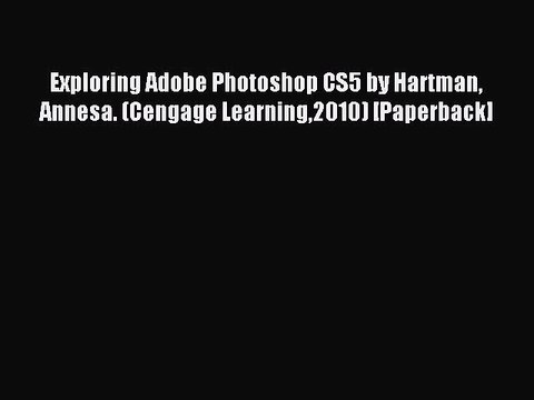 Read Exploring Adobe Photoshop CS5 by Hartman Annesa. (Cengage Learning2010) [Paperback] PDF