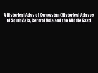 Download Video: PDF A Historical Atlas of Kyrgyzstan (Historical Atlases of South Asia Central Asia and the