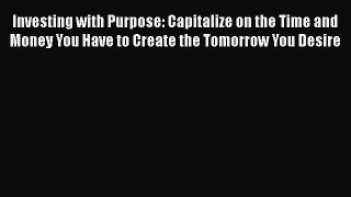 [PDF] Investing with Purpose: Capitalize on the Time and Money You Have to Create the Tomorrow