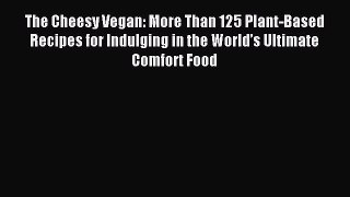 Read The Cheesy Vegan: More Than 125 Plant-Based Recipes for Indulging in the Worldâ€™s Ultimate