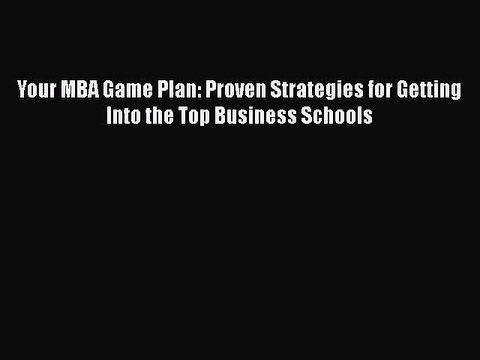 Download Your MBA Game Plan: Proven Strategies for Getting Into the Top Business Schools# Ebook