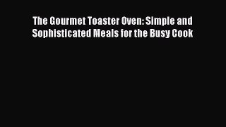 Download The Gourmet Toaster Oven: Simple and Sophisticated Meals for the Busy Cook PDF Online