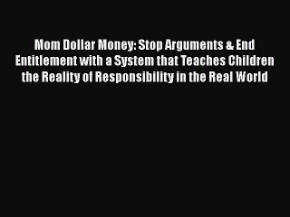 [PDF] Mom Dollar Money: Stop Arguments & End Entitlement with a System that Teaches Children