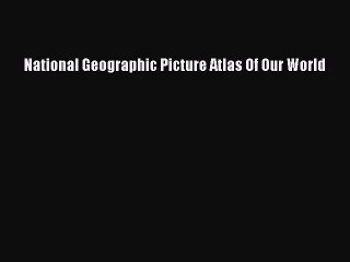 Download National Geographic Picture Atlas of Our World  Read Online