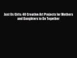 [PDF] Just Us Girls: 48 Creative Art Projects for Mothers and Daughters to Do Together [Download]
