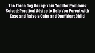 Download The Three Day Nanny: Your Toddler Problems Solved: Practical Advice to Help You Parent