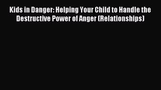 Download Kids in Danger: Helping Your Child to Handle the Destructive Power of Anger (Relationships)