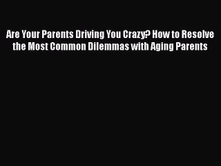 [PDF] Are Your Parents Driving You Crazy? How to Resolve the Most Common Dilemmas with Aging