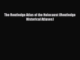 Download The Routledge Atlas of the Holocaust (Routledge Historical Atlases)  Read Online