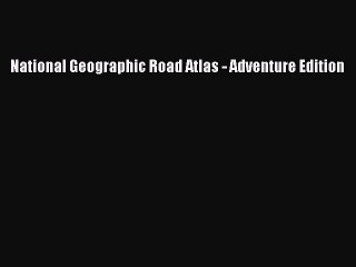 PDF National Geographic Road Atlas - Adventure Edition  EBook